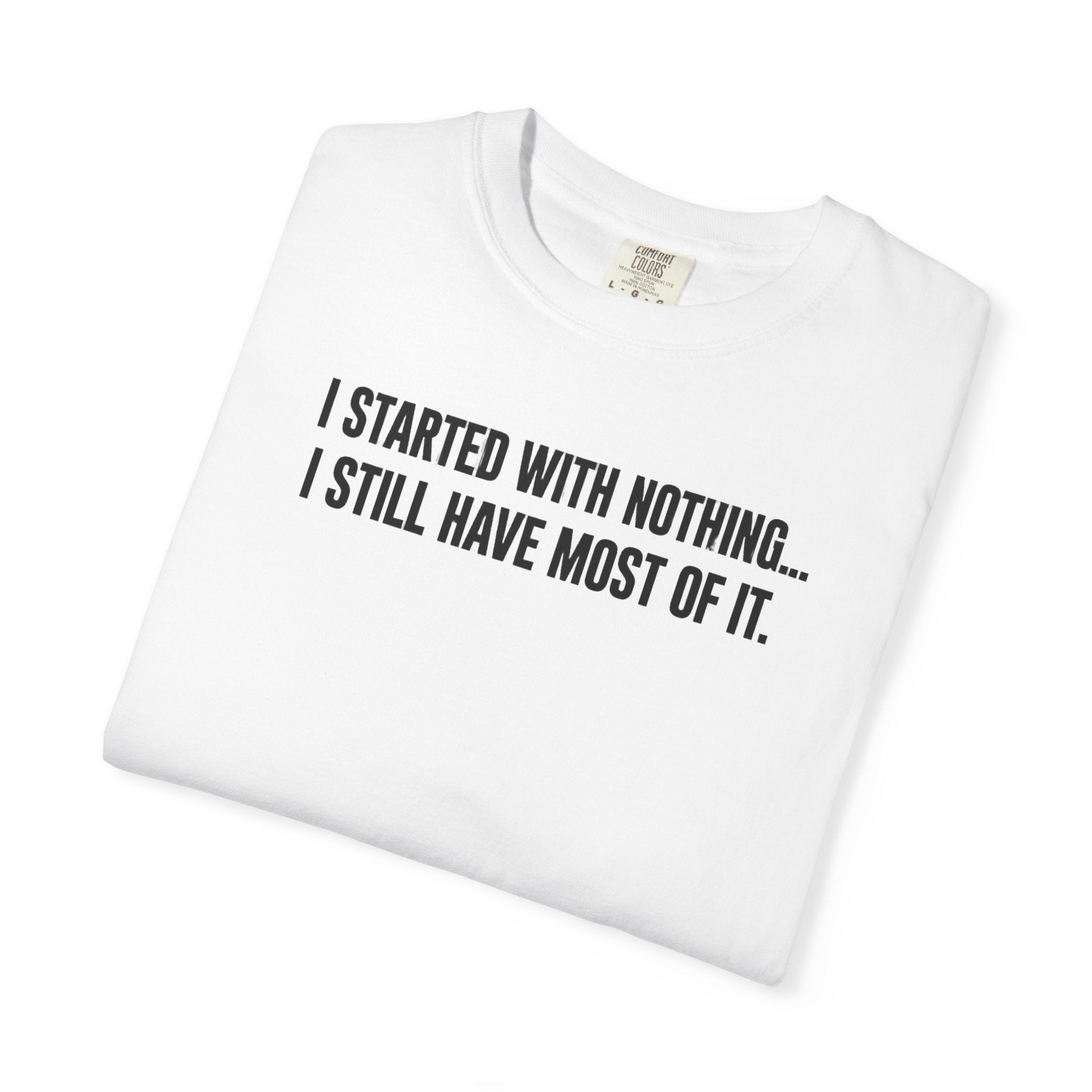 Funny Quote T-Shirt — "I Started With Nothing... I Still Have Most Of It."