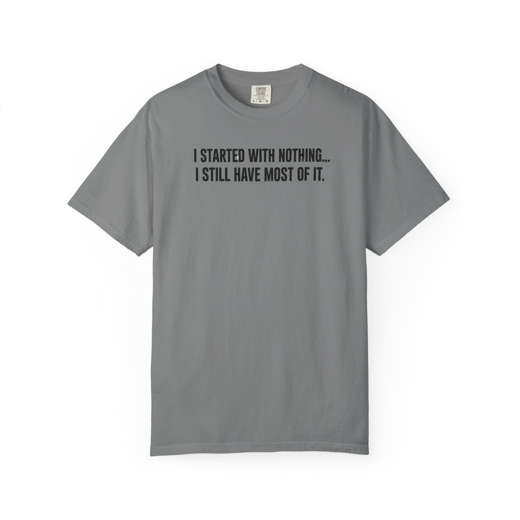 Funny Quote T-Shirt — "I Started With Nothing... I Still Have Most Of It."