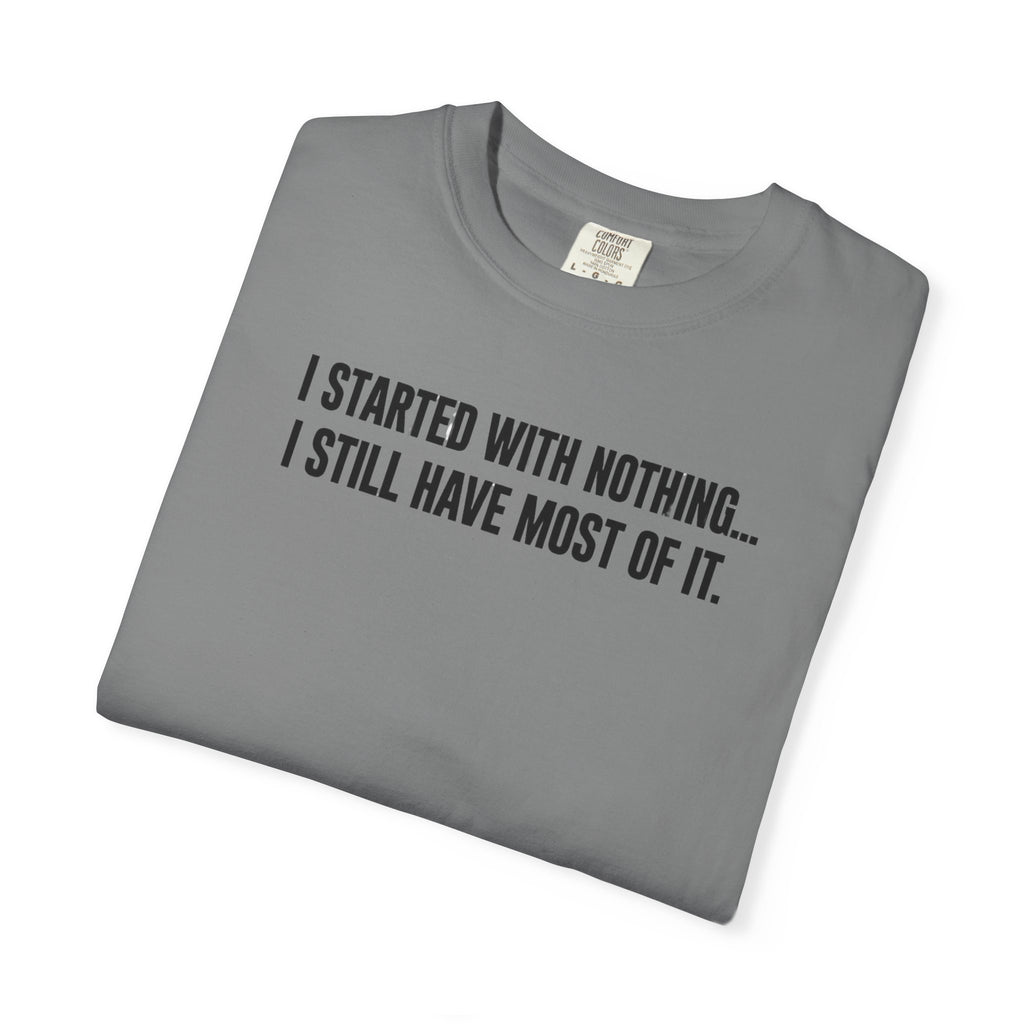 Funny Quote T-Shirt — "I Started With Nothing... I Still Have Most Of It."