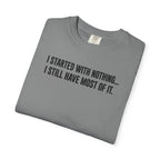 Funny Quote T-Shirt — "I Started With Nothing... I Still Have Most Of It."