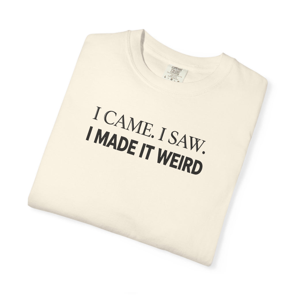 I Came. I Saw. I Made It Weird T‑Shirt