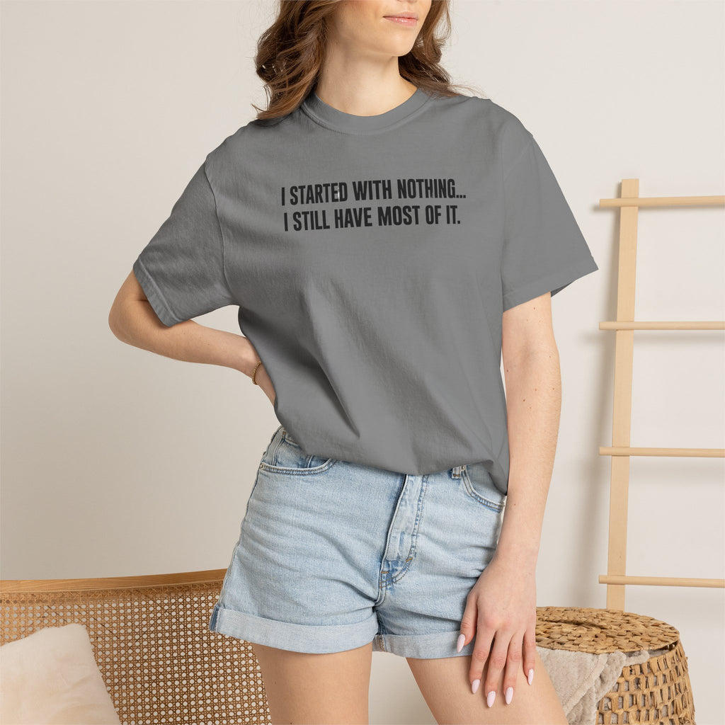 Funny Quote T-Shirt — "I Started With Nothing... I Still Have Most Of It."