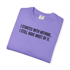 Funny Quote T-Shirt — "I Started With Nothing... I Still Have Most Of It."