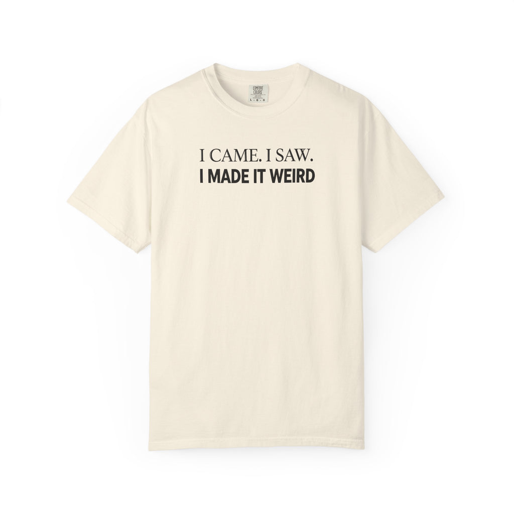 I Came. I Saw. I Made It Weird T‑Shirt
