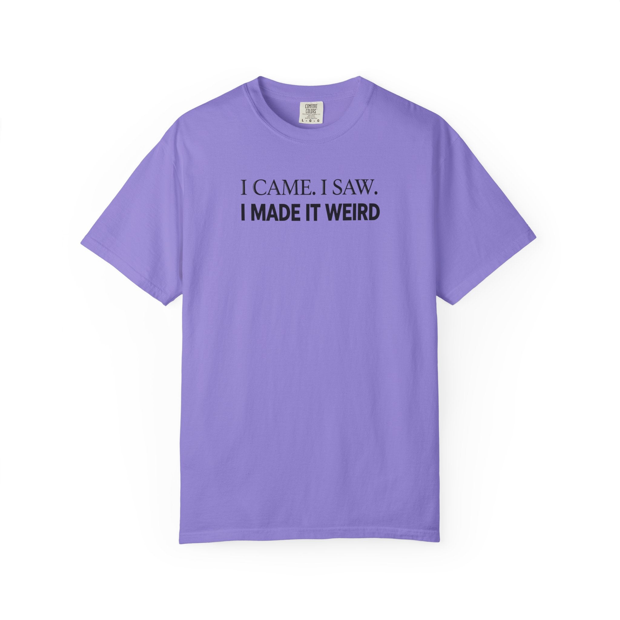I Came. I Saw. I Made It Weird T‑Shirt