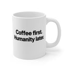 Coffee First Humanity Later Mug — Funny 11oz Ceramic Coffee Cup