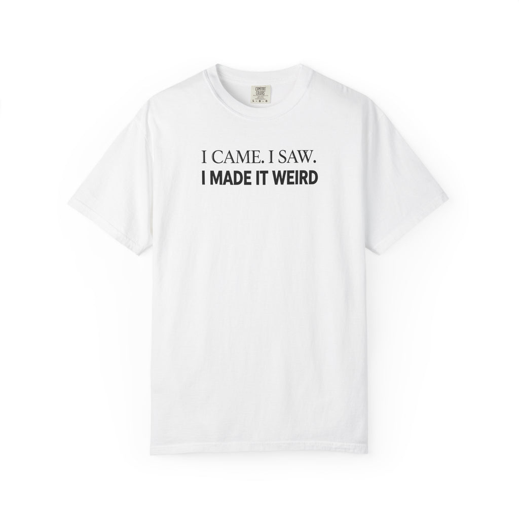 I Came. I Saw. I Made It Weird T‑Shirt