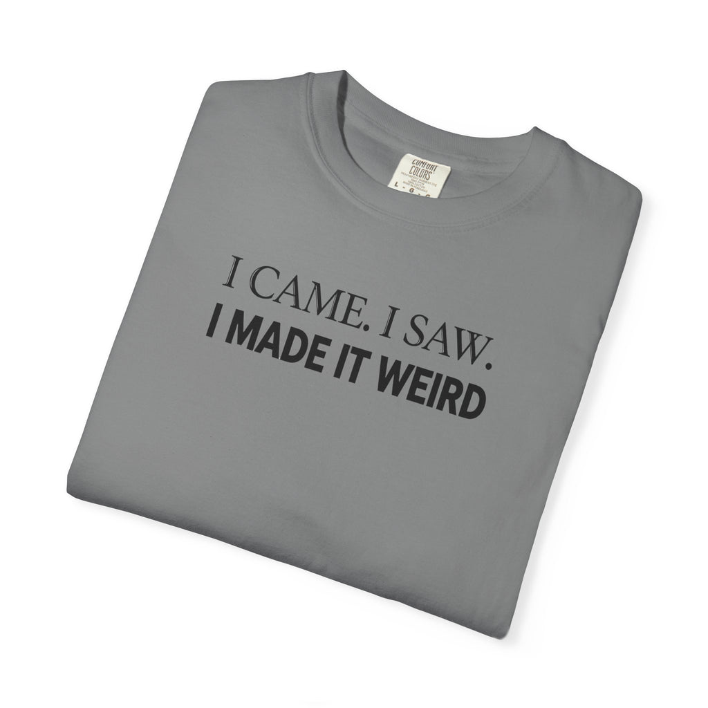 I Came. I Saw. I Made It Weird T‑Shirt