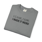 I Came. I Saw. I Made It Weird T‑Shirt