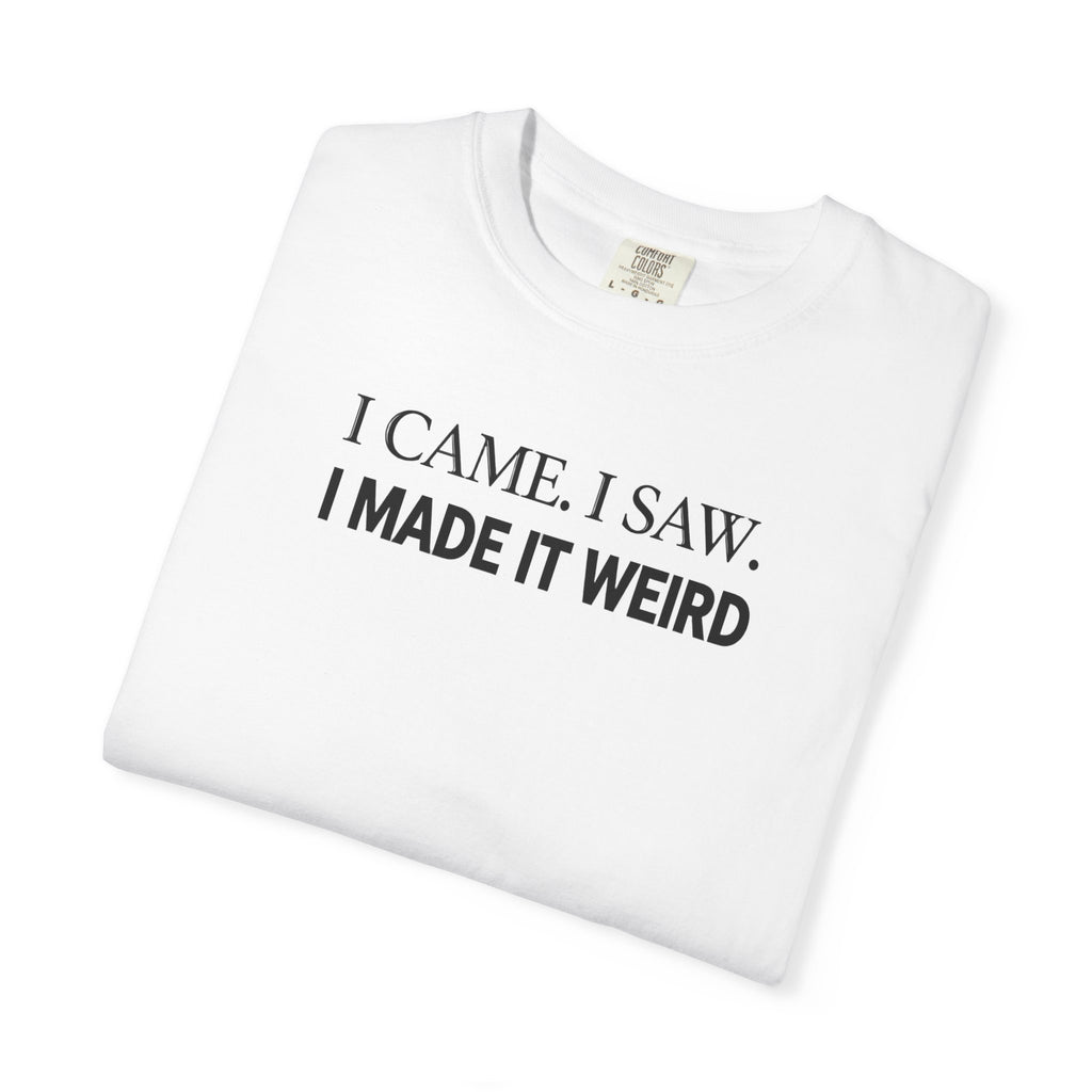 I Came. I Saw. I Made It Weird T‑Shirt