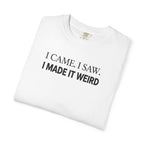 I Came. I Saw. I Made It Weird T‑Shirt