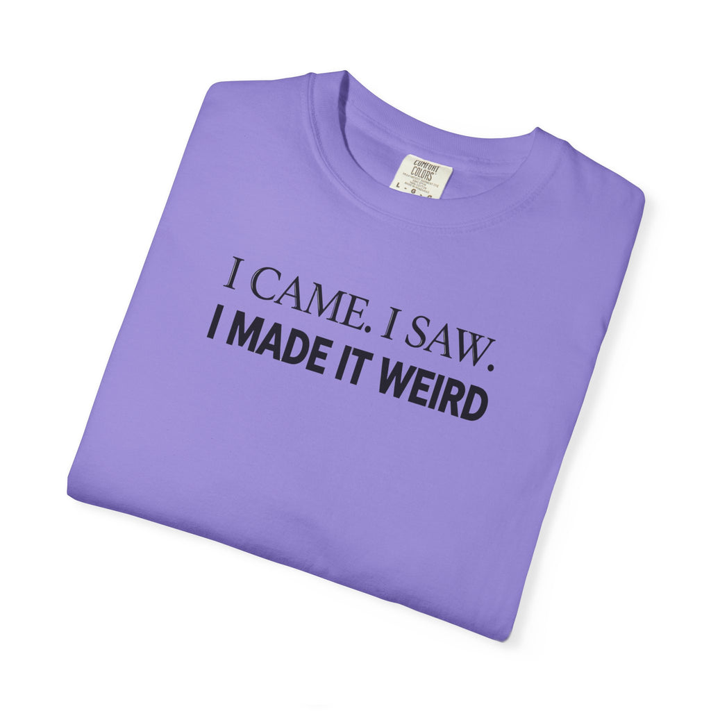 I Came. I Saw. I Made It Weird T‑Shirt