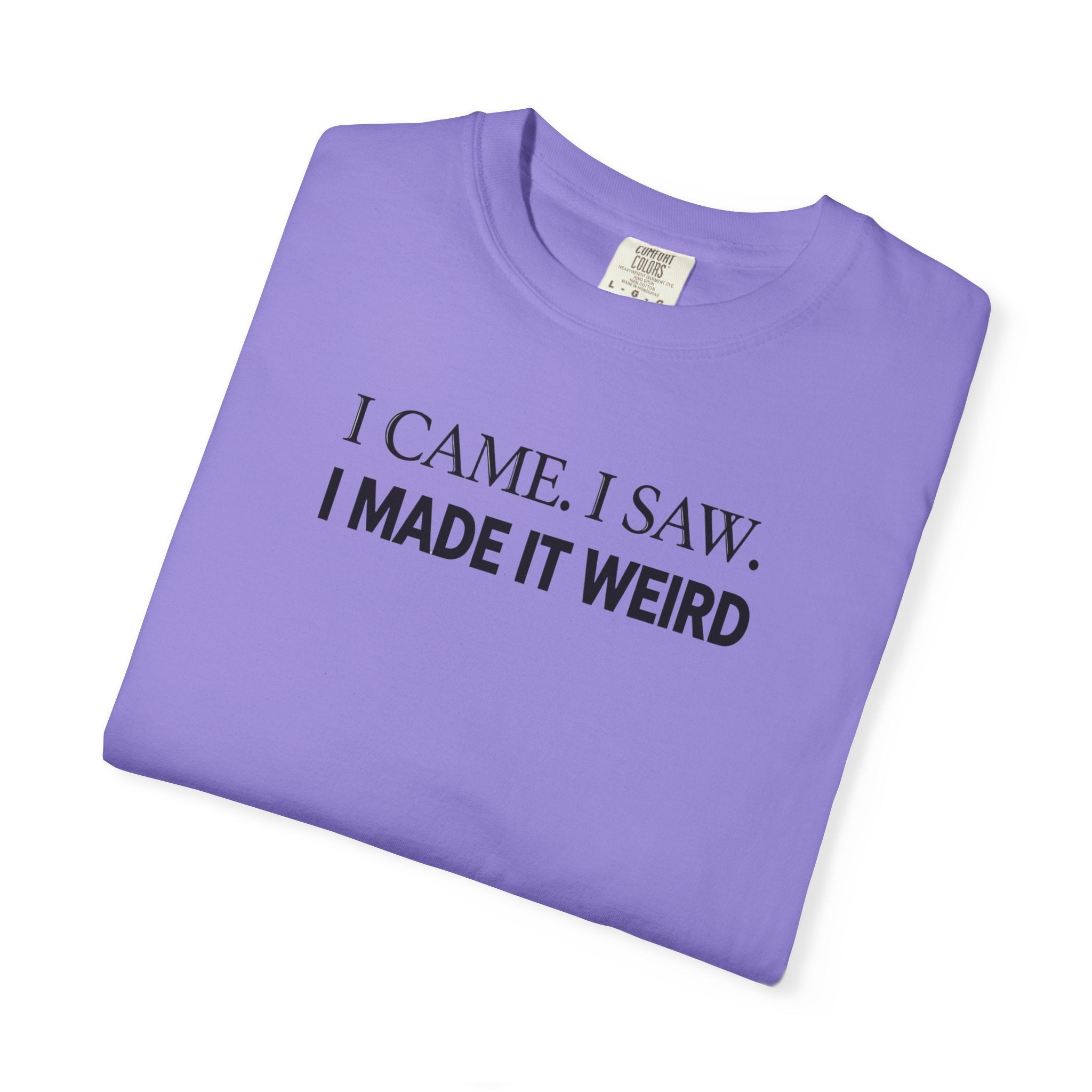 I Came. I Saw. I Made It Weird T‑Shirt