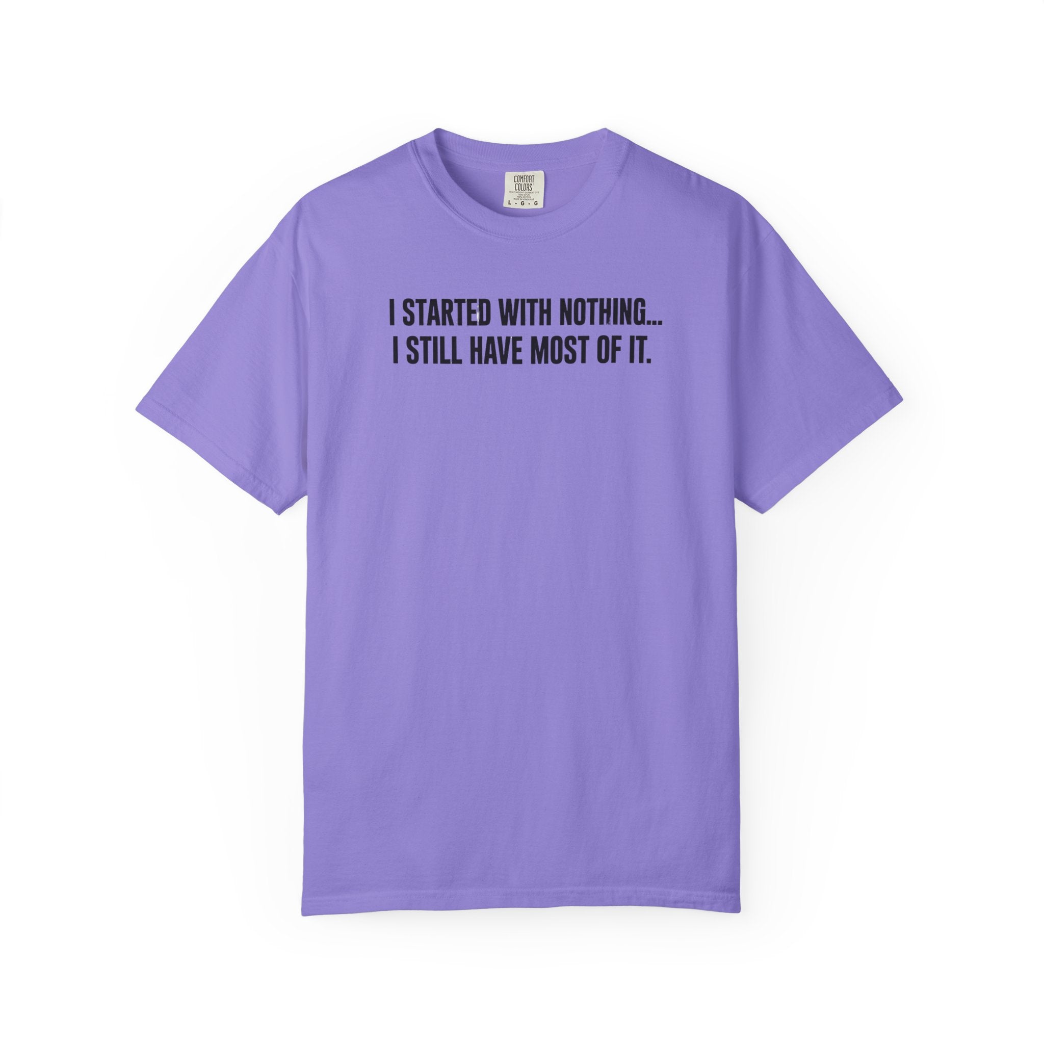 Funny Quote T-Shirt — "I Started With Nothing... I Still Have Most Of It."