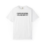 Funny Quote T-Shirt — "I Started With Nothing... I Still Have Most Of It."
